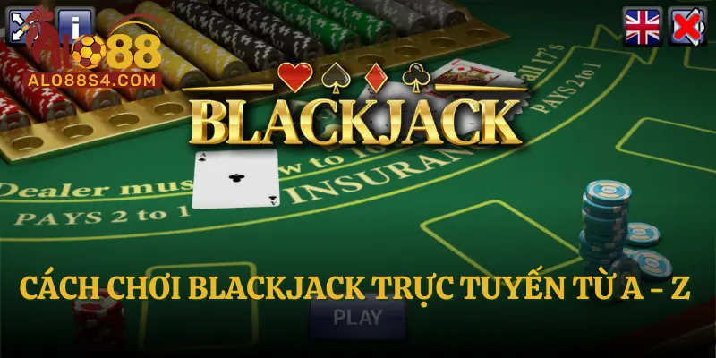Cách chơi Blackjack trực tuyến từ A - Z